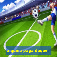 a quina paga duque