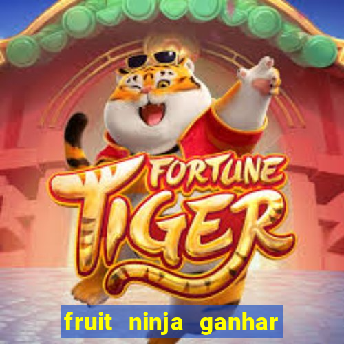 fruit ninja ganhar dinheiro sem depositar