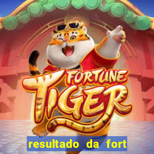 resultado da fort de hoje