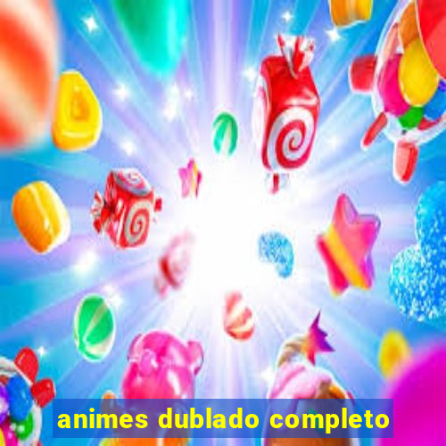 animes dublado completo