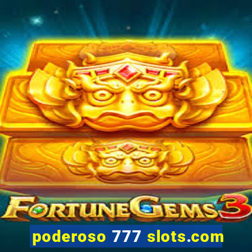 poderoso 777 slots.com