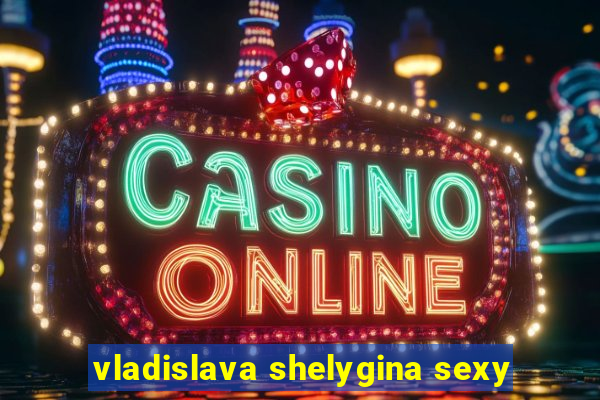 vladislava shelygina sexy