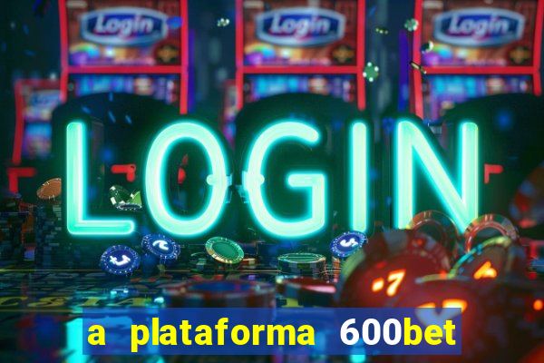 a plataforma 600bet é confiável