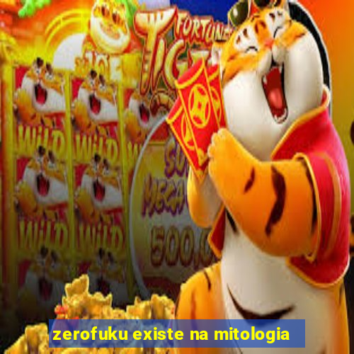 zerofuku existe na mitologia