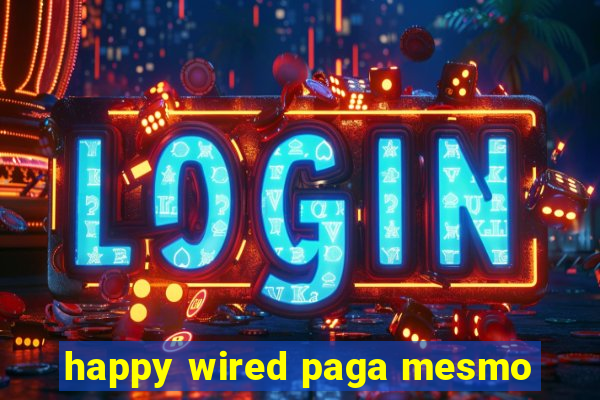 happy wired paga mesmo