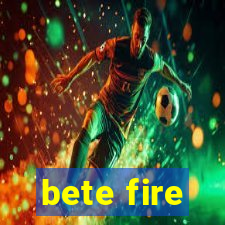 bete fire