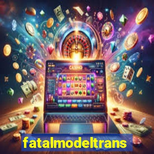 fatalmodeltransex