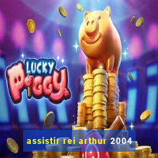 assistir rei arthur 2004