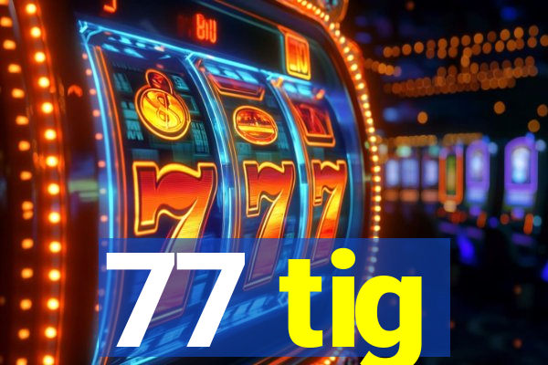 77 tig